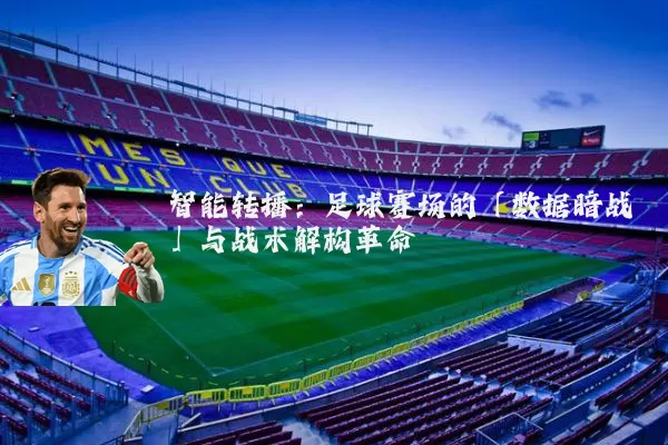 智能转播:足球赛场的「数据暗战」与战术解构革命