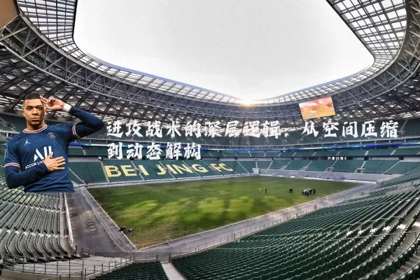 进攻战术的深层逻辑：从空间压缩到动态解构