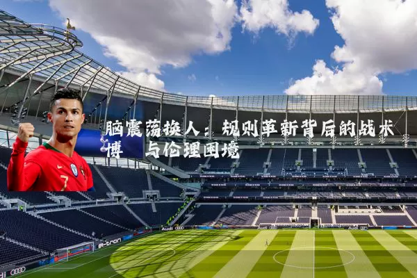 脑震荡换人:规则革新背后的战术博弈与伦理困境