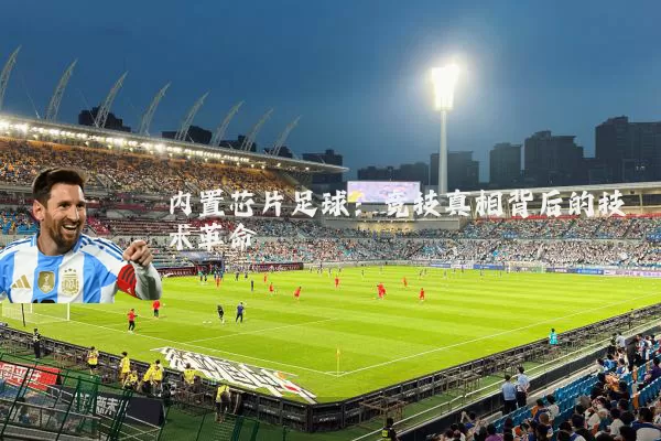 内置芯片足球:竞技真相背后的技术革命