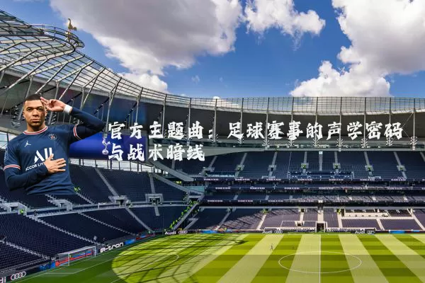 官方主题曲:足球赛事的声学密码与战术暗线