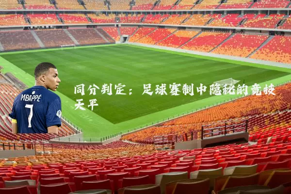 同分判定:足球赛制中隐秘的竞技天平