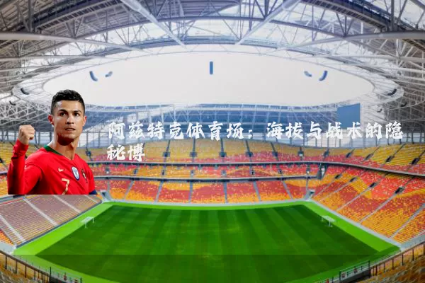 阿兹特克体育场:海拔与战术的隐秘博弈