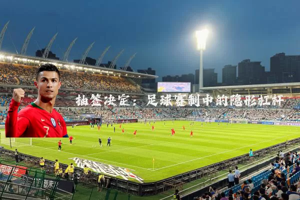 抽签决定:足球赛制中的隐形杠杆
