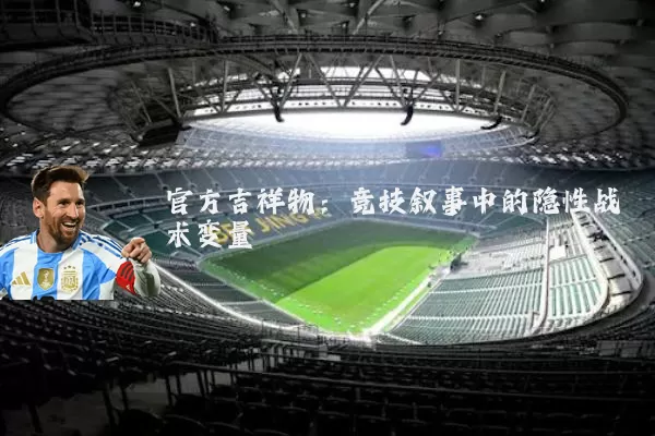 官方吉祥物:竞技叙事中的隐性战术变量