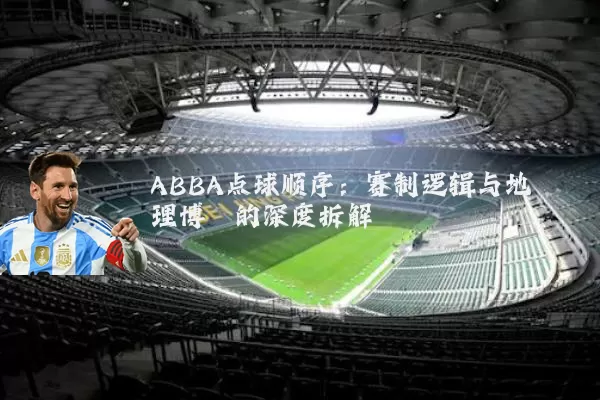 ABBA点球顺序:赛制逻辑与地理博弈的深度拆解