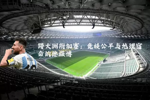 跨大洲附加赛:竞技公平与地理宿命的终极博弈