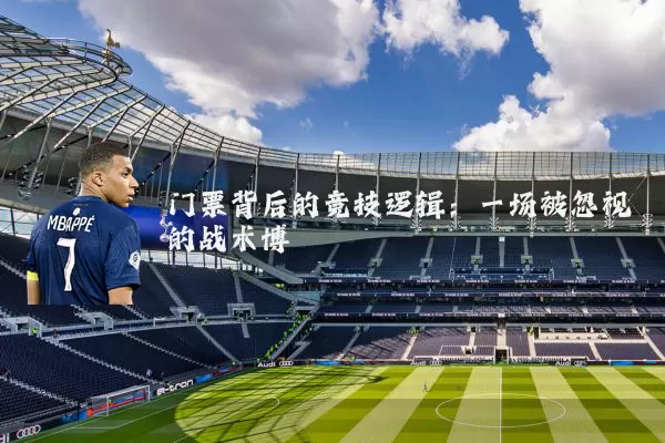 门票背后的竞技逻辑:一场被忽视的战术博弈