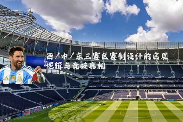 西/中/东三赛区赛制设计的底层逻辑与竞技真相