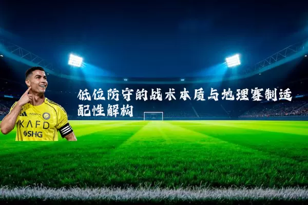 低位防守的战术本质与地理赛制适配性解构