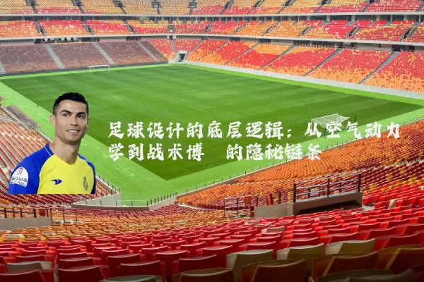 足球设计的底层逻辑:从空气动力学到战术博弈的隐秘链条