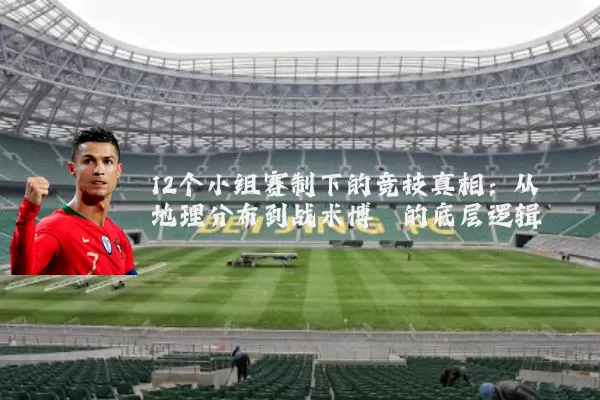 12个小组赛制下的竞技真相:从地理分布到战术博弈的底层逻辑